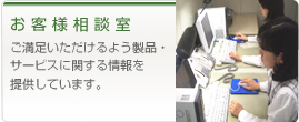 お客様相談室 ご満足いただけるよう製品・サービスに関する情報を提供しています。