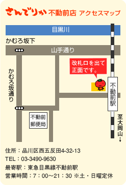 さんでりか 不動前店 アクセスマップ 東急目黒線不動前駅 改札口を出て正面です 住所：品川区西五反田4-32-13 TEL：03-3490-9630 営業時間：7：00〜21：30 ※土・日曜定休