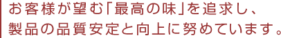 お客様が望む「最高の味」を追求し、製品の品質安定と向上に努めています。