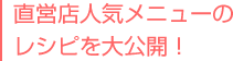 直営店人気メニューのレシピを大公開！