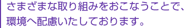 さまざまな取り組みをおこなうことで、環境へ配慮いたしております。